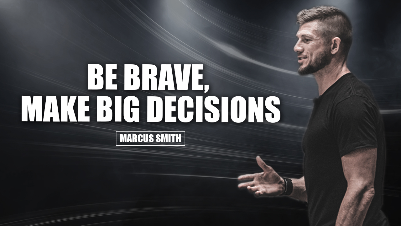 Be brave, make big decisions